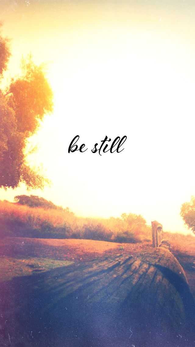 Be still, and know that I am God - Psalms 46:10