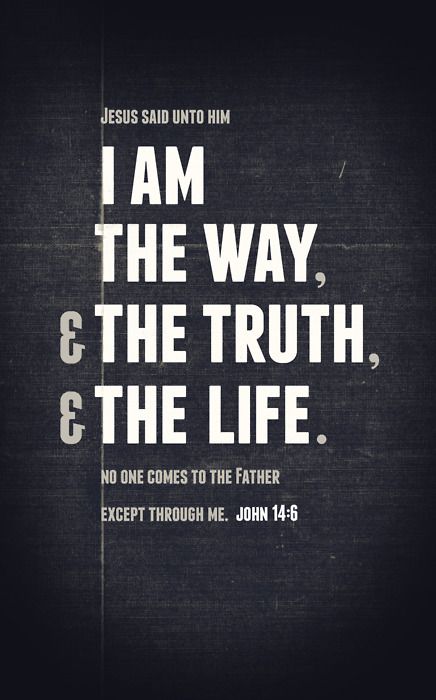I am the way, the truth, and the life/ no man cometh unto the Father, but by me - John 14:6